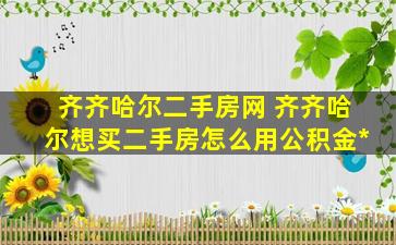 齐齐哈尔二手房网 齐齐哈尔想买二手房怎么用公积金贷款